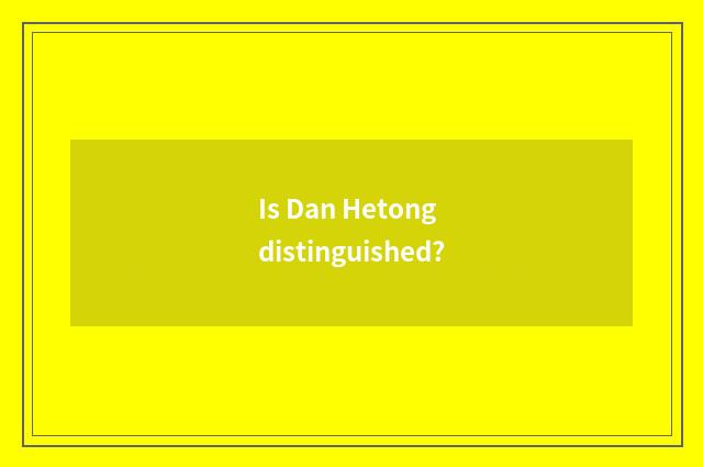 Is Dan Hetong distinguished?