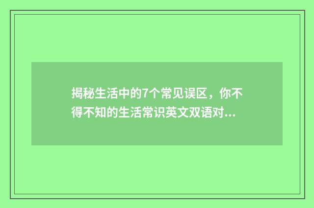 揭秘生活中的7个常见误区，你不得不知的生活常识英文双语对照
