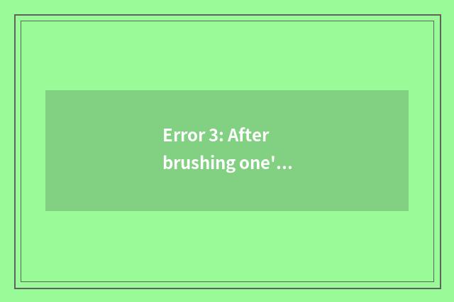 Error 3: After brushing one's teeth instantly gargle