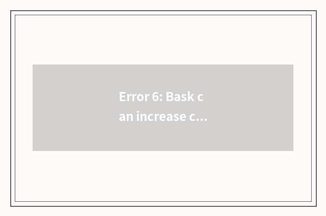 Error 6: Bask can increase calcium to absorb