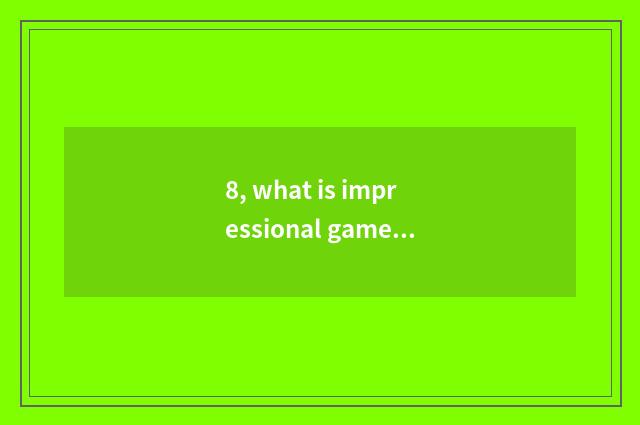 8, what is impressional game?