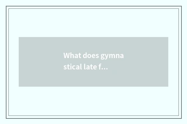 What does gymnastical late food eat?