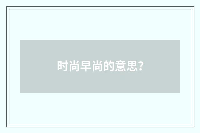 时尚早尚的意思？