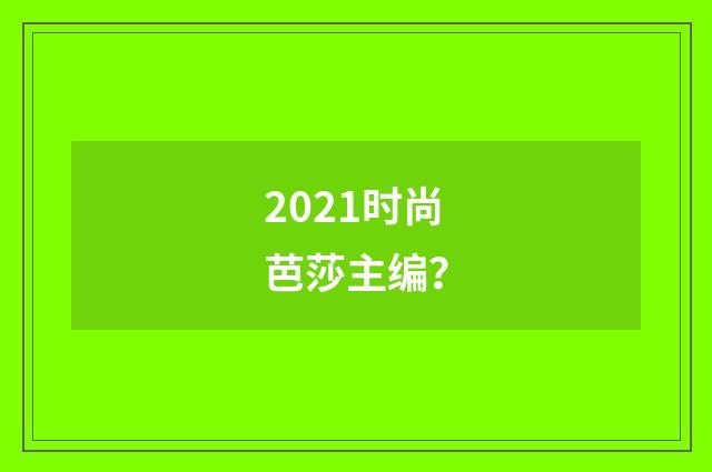 2021时尚芭莎主编？