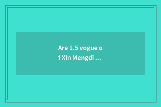 Are 1.5 vogue of Xin Mengdi Europe and 2 vogue distinction big?