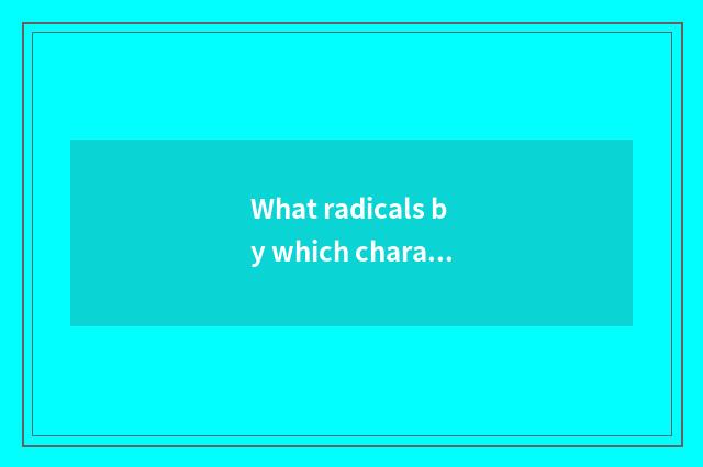 What radicals by which characters are arranged in traditional Chinese dictionari