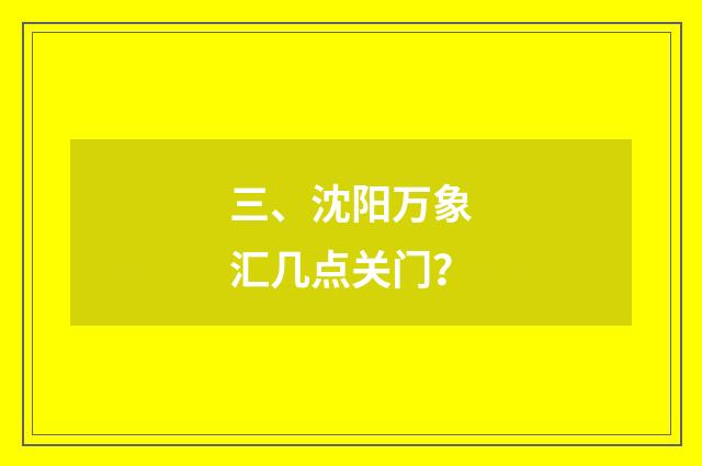 三、沈阳万象汇几点关门？