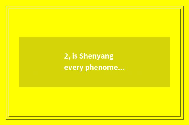 2, is Shenyang every phenomenon collected which the biggest?