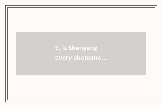 6, is Shenyang every phenomenon collected a few are there?
