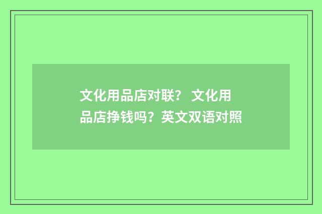 文化用品店对联？ 文化用品店挣钱吗？英文双语对照