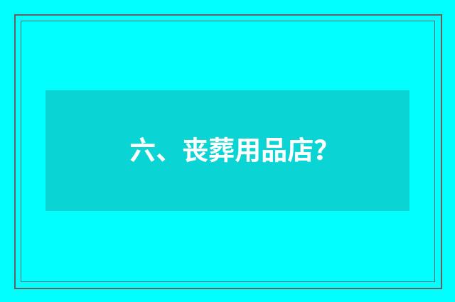 六、丧葬用品店？