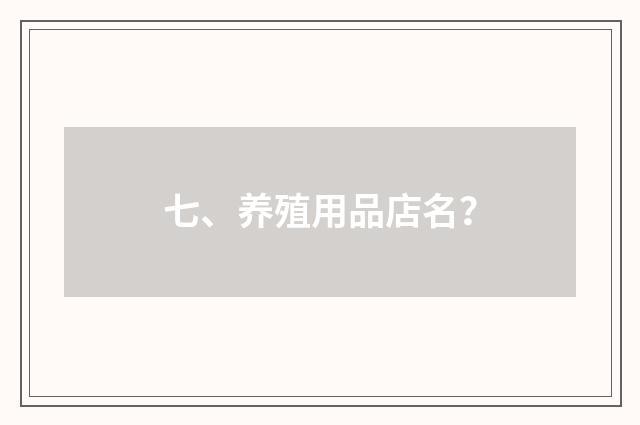 七、养殖用品店名？