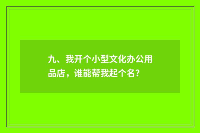 九、我开个小型文化办公用品店，谁能帮我起个名？