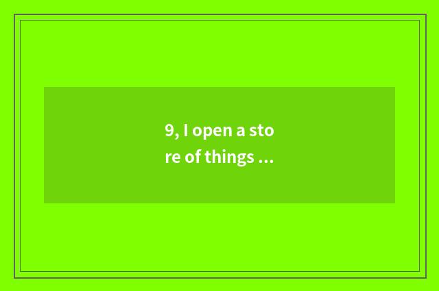 9, I open a store of things of small-sized culture office, who can help me rise 