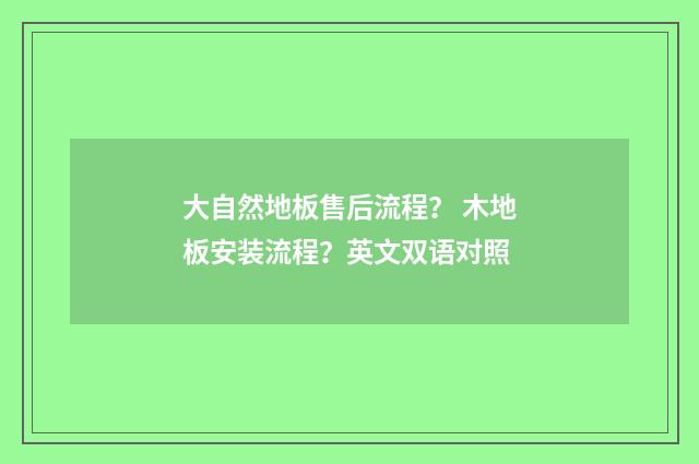 大自然地板售后流程？ 木地板安装流程？英文双语对照
