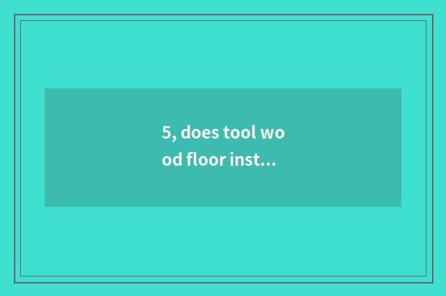 5, does tool wood floor install flow?