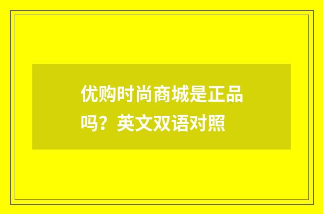 优购时尚商城是正品吗?英文双语对照