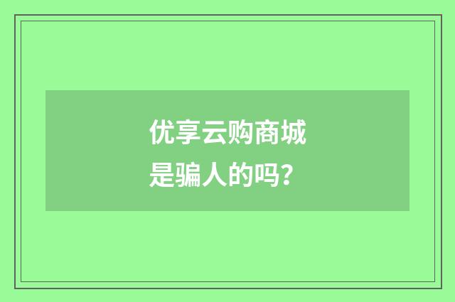 优享云购商城是骗人的吗？