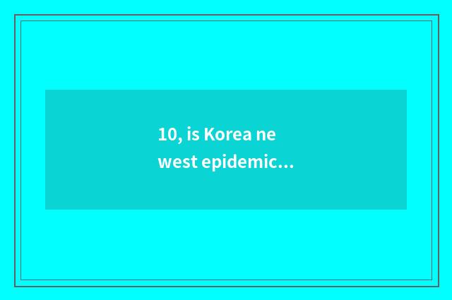 10, is Korea newest epidemic situation message?