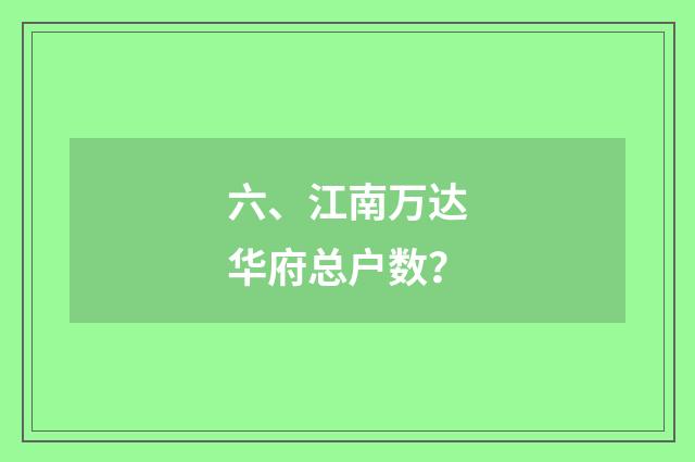 六、江南万达华府总户数？