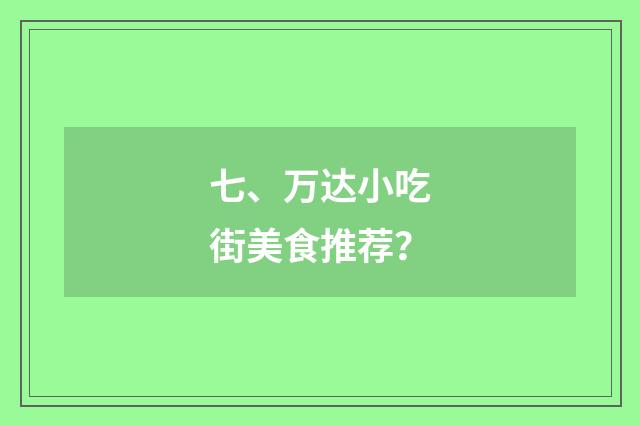 七、万达小吃街美食推荐？