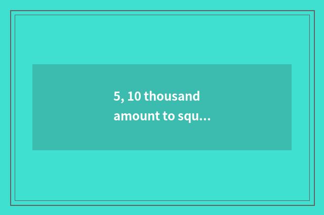 5, 10 thousand amount to square cate city what to cate have?