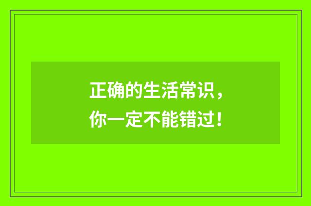 正确的生活常识，你一定不能错过！