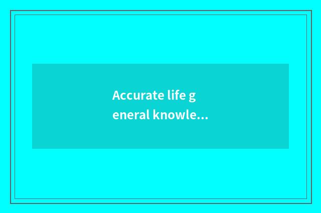 Accurate life general knowledge, you cannot be missed certainly!