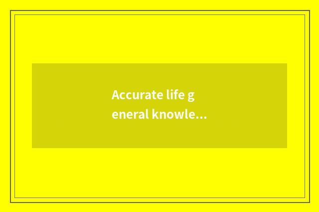 Accurate life general knowledge: