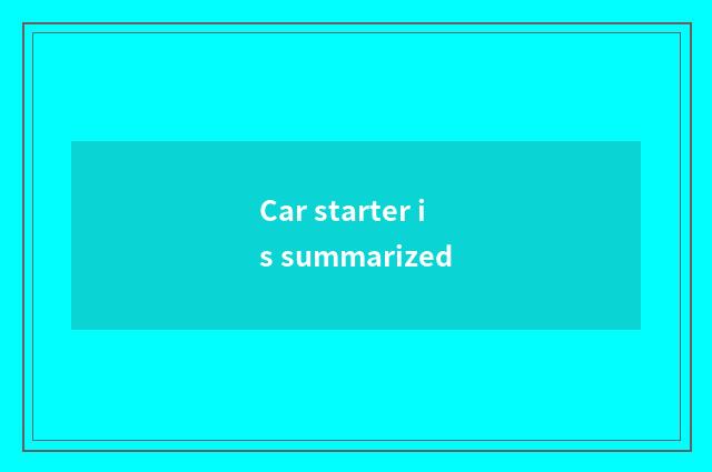 Car starter is summarized