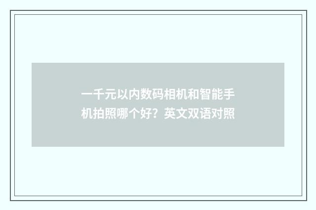 一千元以内数码相机和智能手机拍照哪个好？英文双语对照