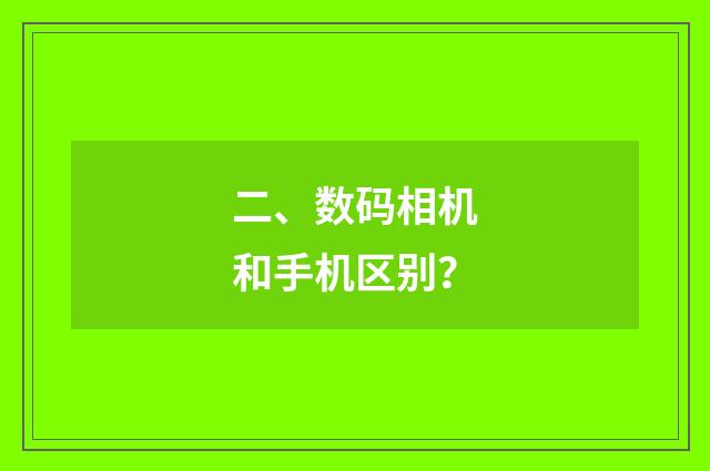 二、数码相机和手机区别？