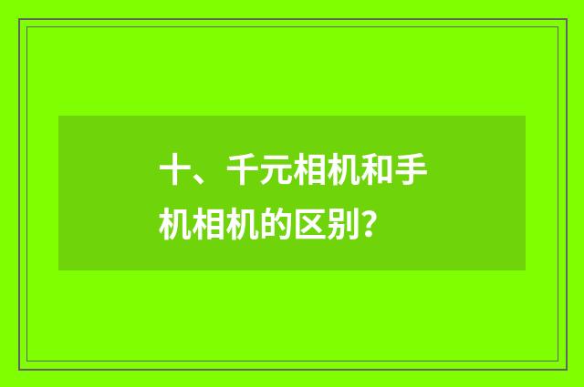 十、千元相机和手机相机的区别?