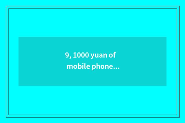 9, 1000 yuan of mobile phones and distinction of thousands of yuan of mobile pho