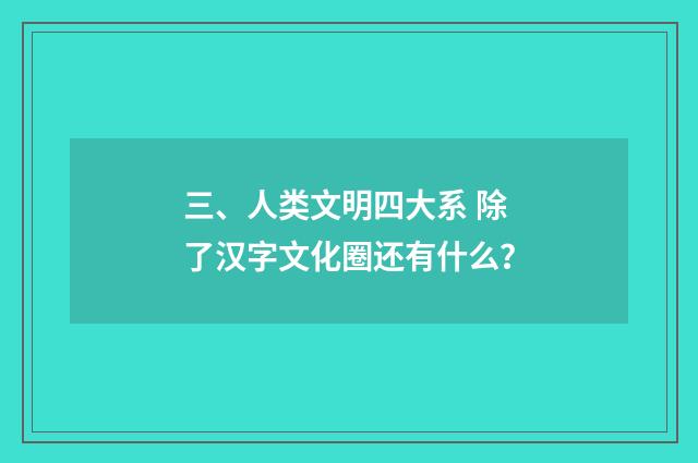 三、人类文明四大系 除了汉字文化圈还有什么？