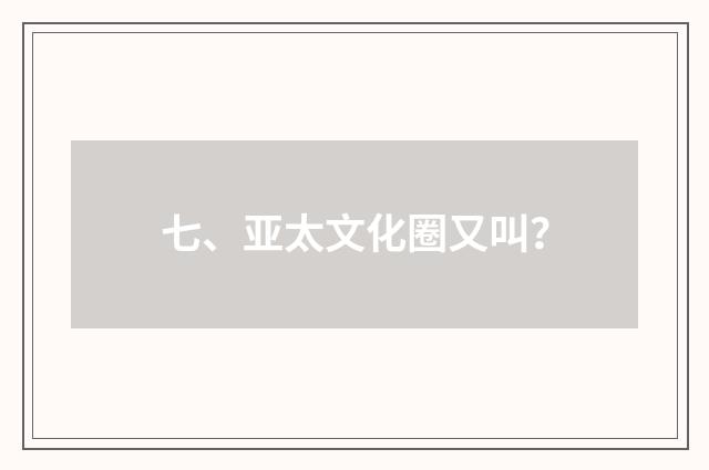 七、亚太文化圈又叫？