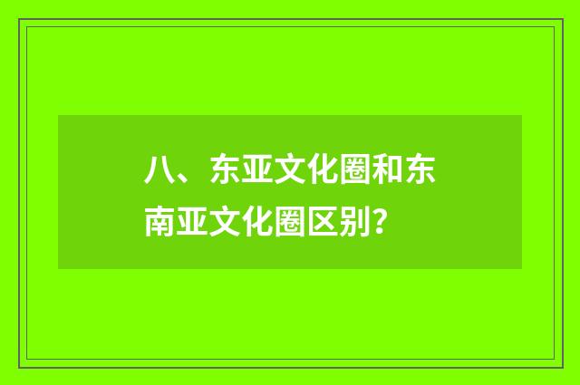八、东亚文化圈和东南亚文化圈区别?