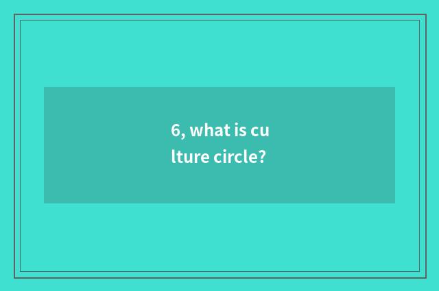 6, what is culture circle?