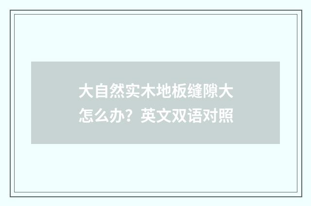 大自然实木地板缝隙大怎么办？英文双语对照