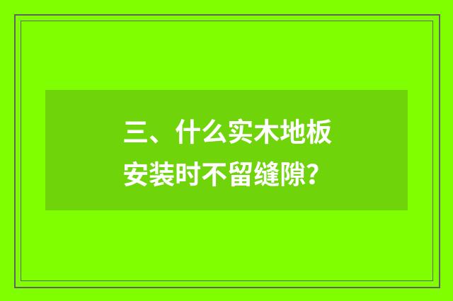 三、什么实木地板安装时不留缝隙？