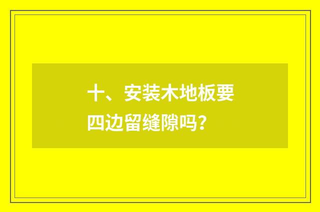 十、安装木地板要四边留缝隙吗？