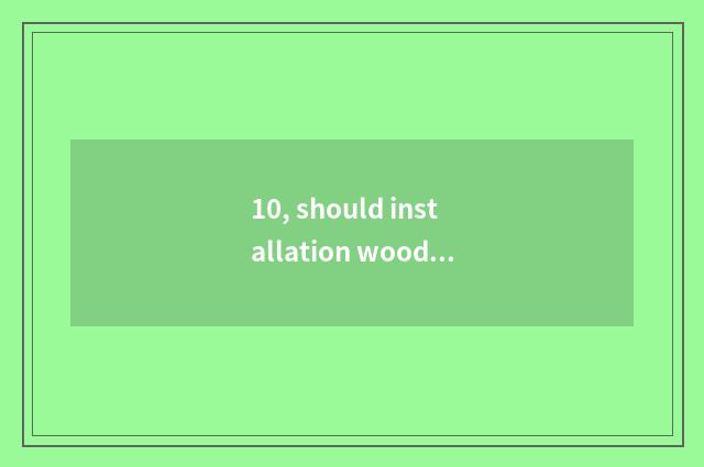 10, should installation wood floor leave gap quadrilateral?