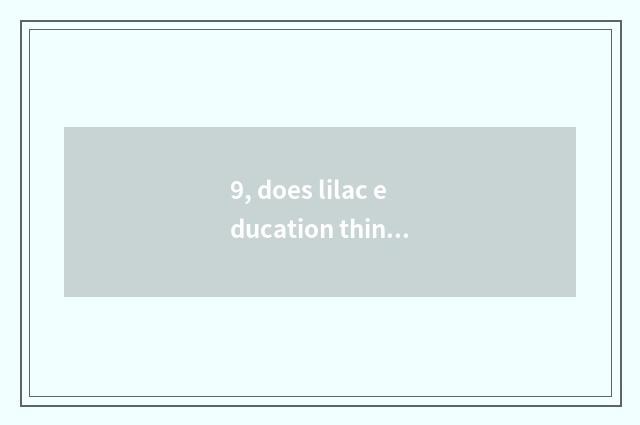 9, does lilac education think over brief?