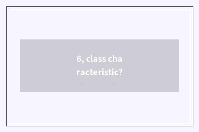 6, class characteristic?
