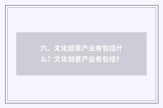 六、文化创意产业有包括什么？文化创意产业有包括？