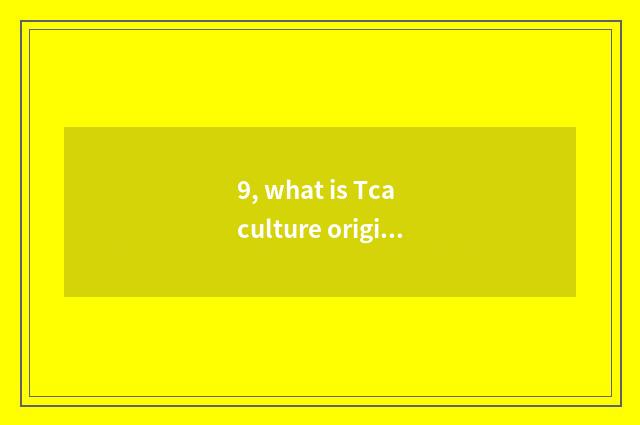 9, what is Tca culture originality?