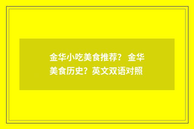 金华小吃美食推荐？ 金华美食历史？英文双语对照