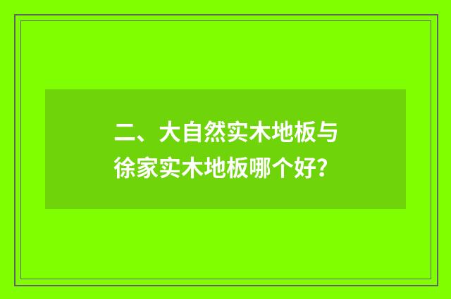 二、大自然实木地板与徐家实木地板哪个好？