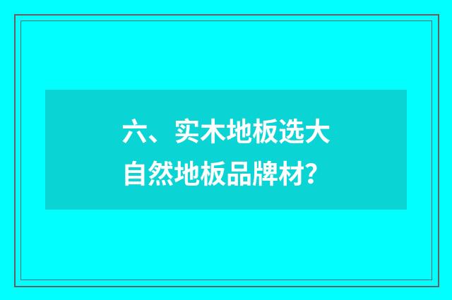 六、实木地板选大自然地板品牌材？