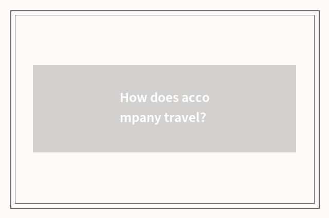 How does accompany travel?